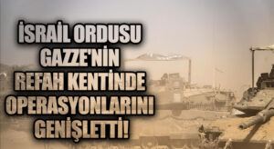 İsrail Ordusu Gazze’nin Refah Kentinde Operasyonlarını Genişletti