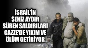 İsrail’in Sekiz Aydır Süren Saldırıları Gazze’de Yıkım ve Ölüm Getiriyor