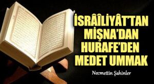 İSRÂÎLİYÂT’TAN/MİŞNA’DAN/HURAFE’DEN MEDET UMMAK