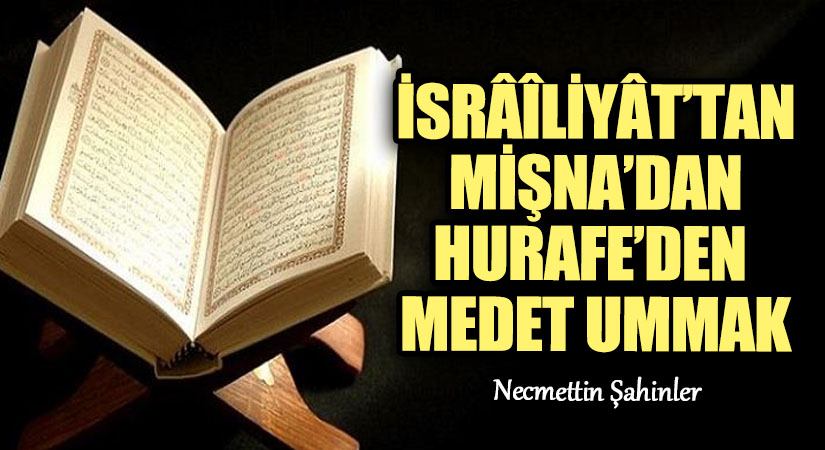İSRÂÎLİYÂT’TAN/MİŞNA’DAN/HURAFE’DEN MEDET UMMAK