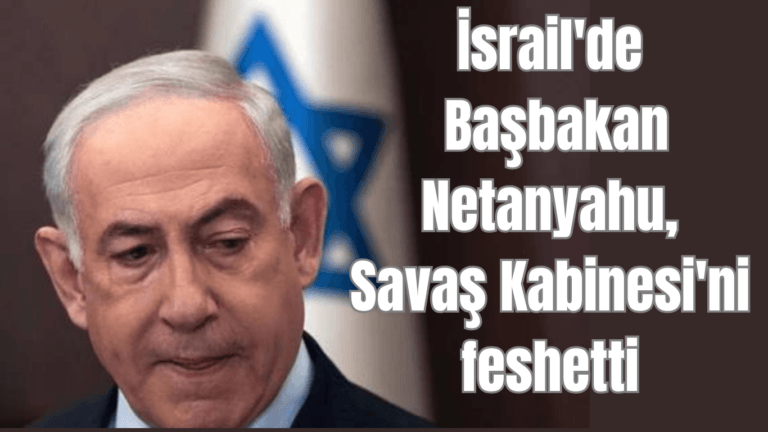 İsrail’de Başbakan Netanyahu Savaş Kabinesi’ni feshetti