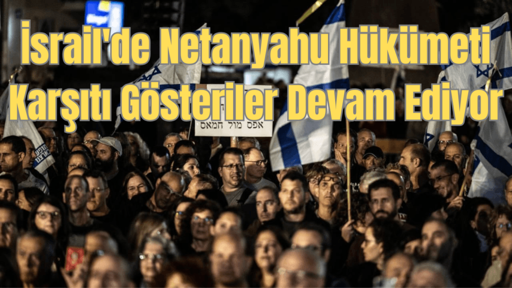 İsrail’de Netanyahu Hükümeti Karşıtı Gösteriler Devam Ediyor
