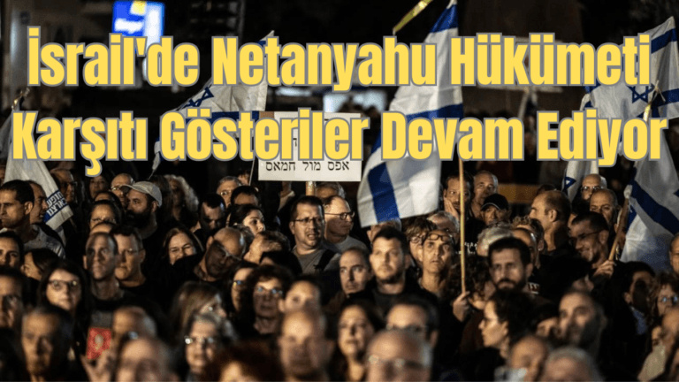 İsrail’de Netanyahu Hükümeti Karşıtı Gösteriler Devam Ediyor