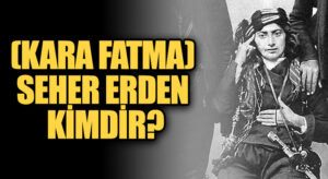 (Kara Fatma) Fatma Seher Erden Kimdir?