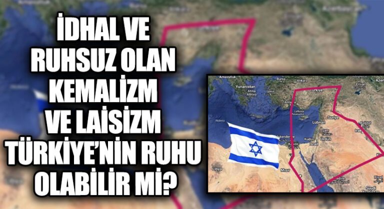 İDHAL VE RUHSUZ OLAN KEMALİZM VE LAİSİZM TÜRKİYE’NİN RUHU OLABİLİR Mİ?