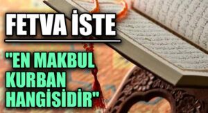 FETVA İSTE “En Makbul Kurban Hangisidir”