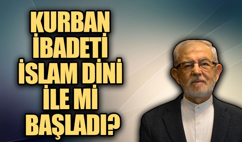 KURBAN İBADETİ İSLAM DİNİ İLE Mİ BAŞLADI?