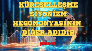KÜRESELLEŞME, SİYONİZM HEGOMONYASININ DİĞER ADIDIR
