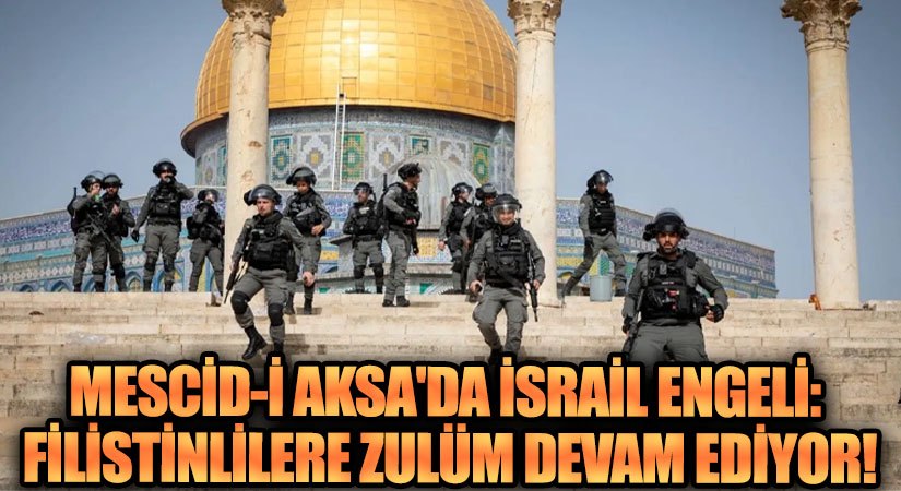 Mescid-i Aksa’da İsrail Engeli: Filistinlilere Zulüm Devam Ediyor