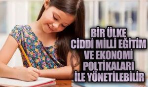 BİR ÜLKE CİDDİ MİLLİ EĞİTİM VE EKONOMİ POLTİKALARI İLE YÖNETİLEBİLİR