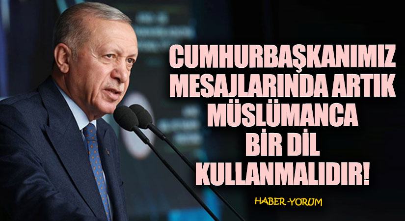 CUMHURBAŞKANIMIZ MESAJLARINDA ARTIK MÜSLÜMANCA BİR DİL KULLANMALIDIR!