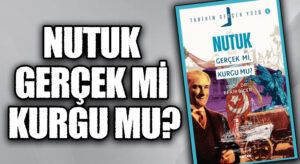 Tarihin Gerçek Yüzü’yle Nutuk; Gerçek mi Kurgu mu?