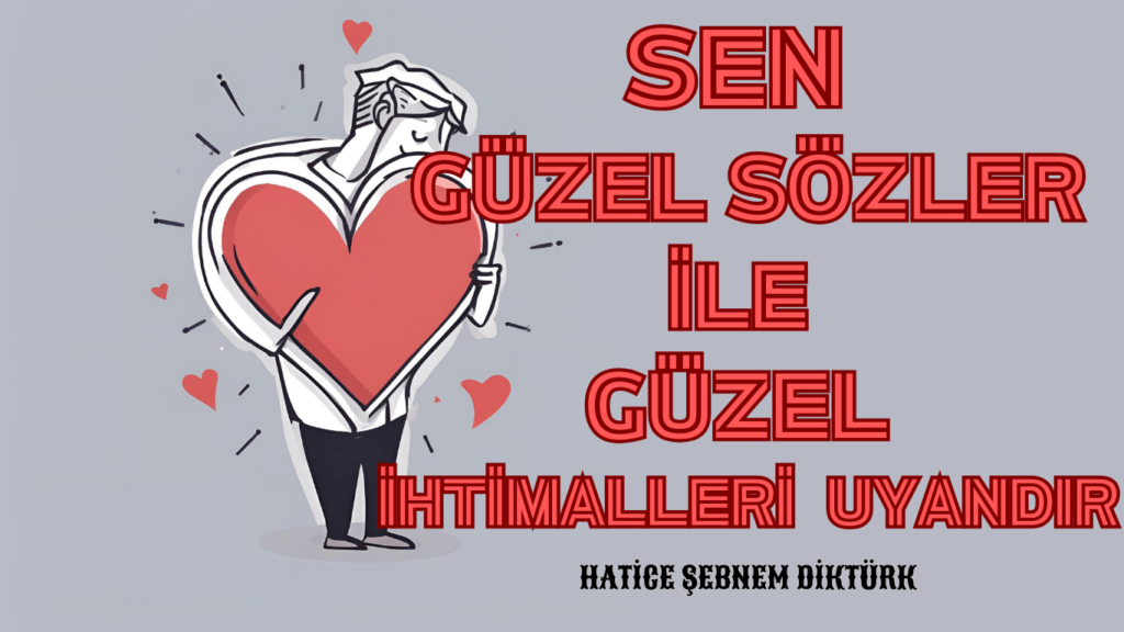 Sen Güzel Sözler İle Güzel İhtimalleri Uyandır.MANŞET