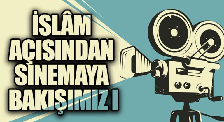 İSLÂM AÇISINDAN SİNEMAYA BAKIŞIMIZ I