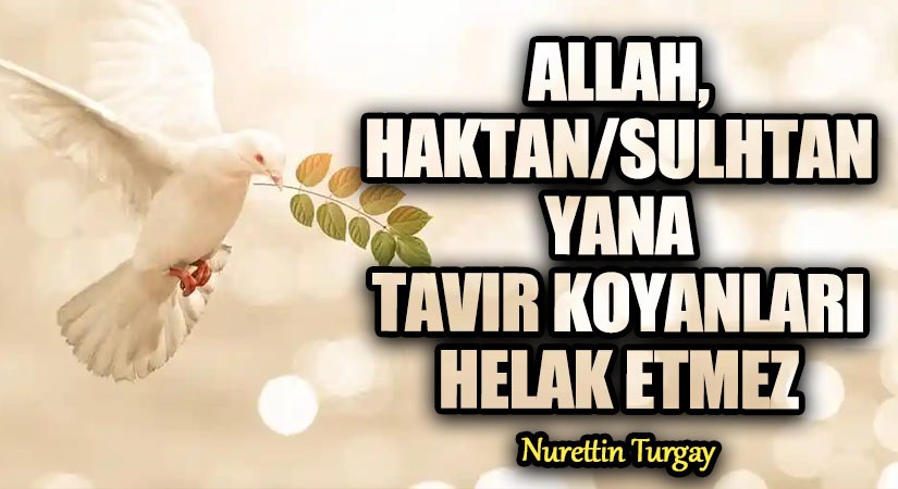 ALLAH, HAKTAN/SULHTAN YANA TAVIR KOYANLARI HELAK ETMEZ
