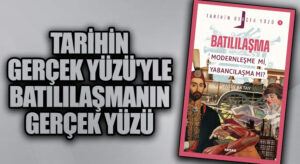 Tarihin Gerçek Yüzü’yle Batılılaşmanın Gerçek Yüzü