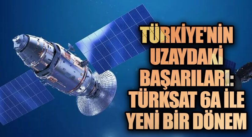 Türkiye’nin Uzaydaki Başarıları: Türksat 6A ile Yeni Bir Dönem
