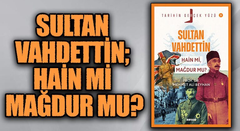 Tarihin Gerçek Yüzü’nün Bakış Açısıyla Sultan Vahdettin; Hain mi Mağdur mu?