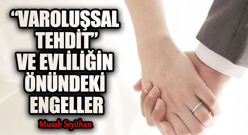 “VAROLUŞSAL TEHDİT” VE EVLİLİĞİN ÖNÜNDEKİ ENGELLER
