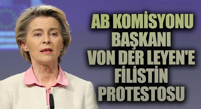 AB Komisyonu Başkanı Von Der Leyen’e Filistin Protestosu