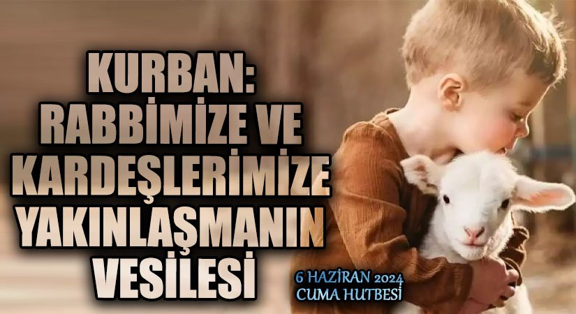 KURBAN: RABBİMİZE VE KARDEŞLERİMİZE YAKINLAŞMANIN VESİLESİ