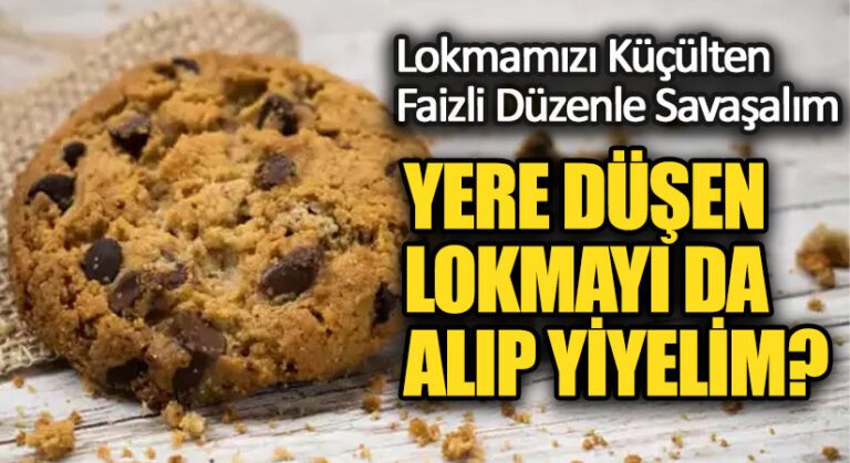 YERE DÜŞEN LOKMAYI DA ALIP YİYELİM?