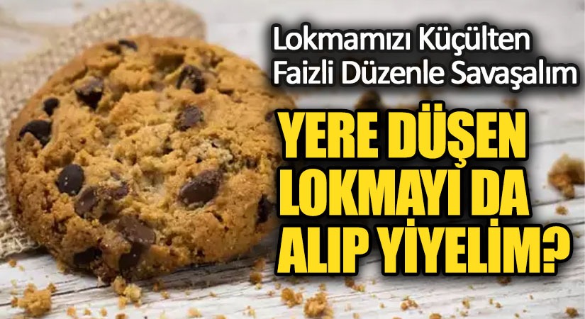 YERE DÜŞEN LOKMAYI DA ALIP YİYELİM?