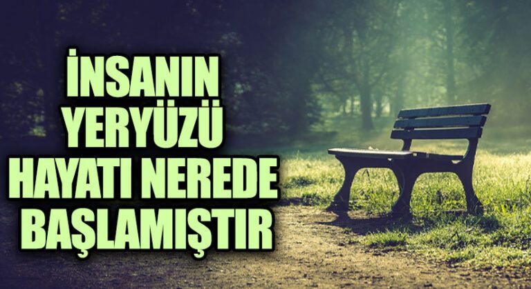 İNSANIN YERYÜZÜ HAYATI NEREDE BAŞLAMIŞTIR
