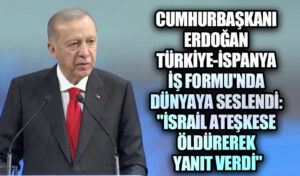 Cumhurbaşkanı Erdoğan Türkiye-İspanya İş Forumu’nda Dünyaya Seslendi: “İsrail Ateşkese Öldürerek Yanıt Verdi”