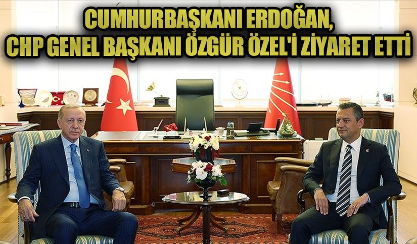 Cumhurbaşkanı Erdoğan, CHP Genel Başkanı Özgür Özel’i Ziyaret Etti