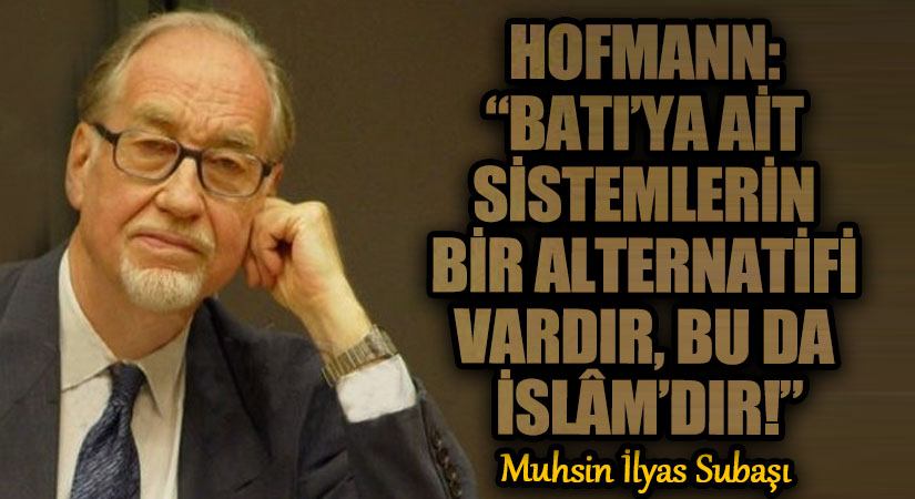 HOFMANN: “BATI’YA AİT SİSTEMLERİN BİR ALTERNATİFİ VARDIR, BU DA İSLÂM’DIR!”