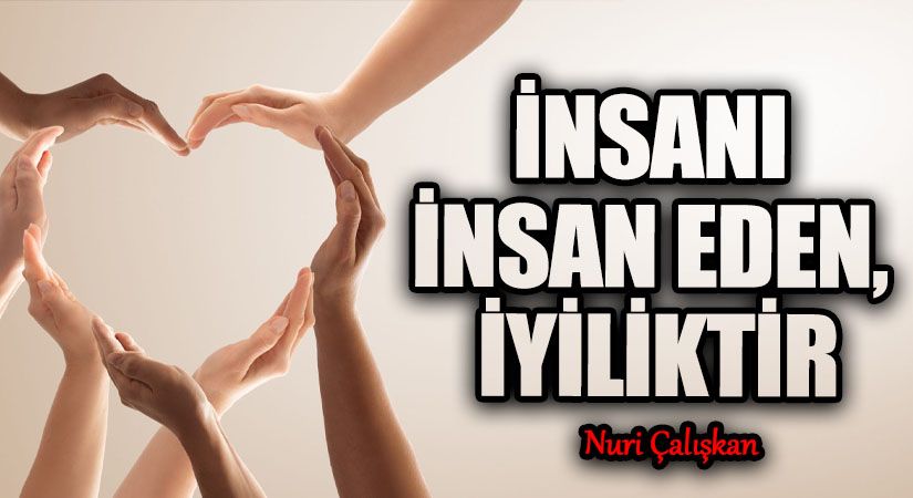 İNSANI İNSAN EDEN, İYİLİKTİR