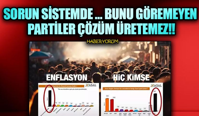 SORUN SİSTEMDE … BUNU GÖREMEYEN PARTİLER ÇÖZÜM ÜRETEMEZ
