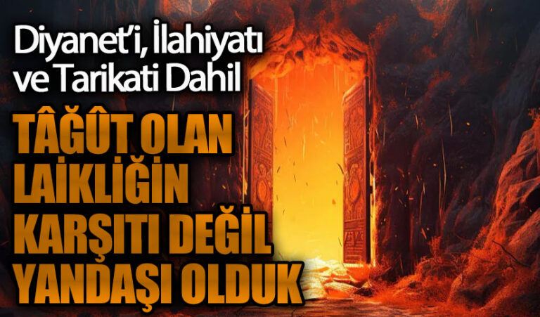 TÂĞÛT OLAN LAİKLİĞİN KARŞITI DEĞİL YANDAŞI OLDUK