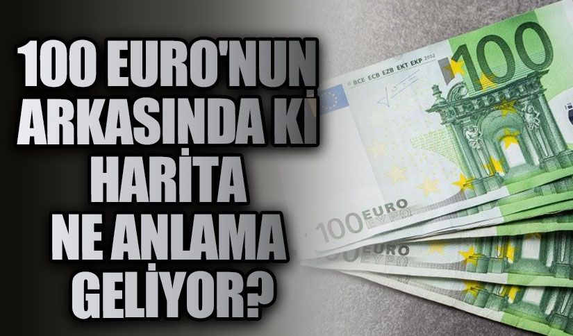 100 EURO’nun Arkasında ki Harita Ne Anlama Geliyor?