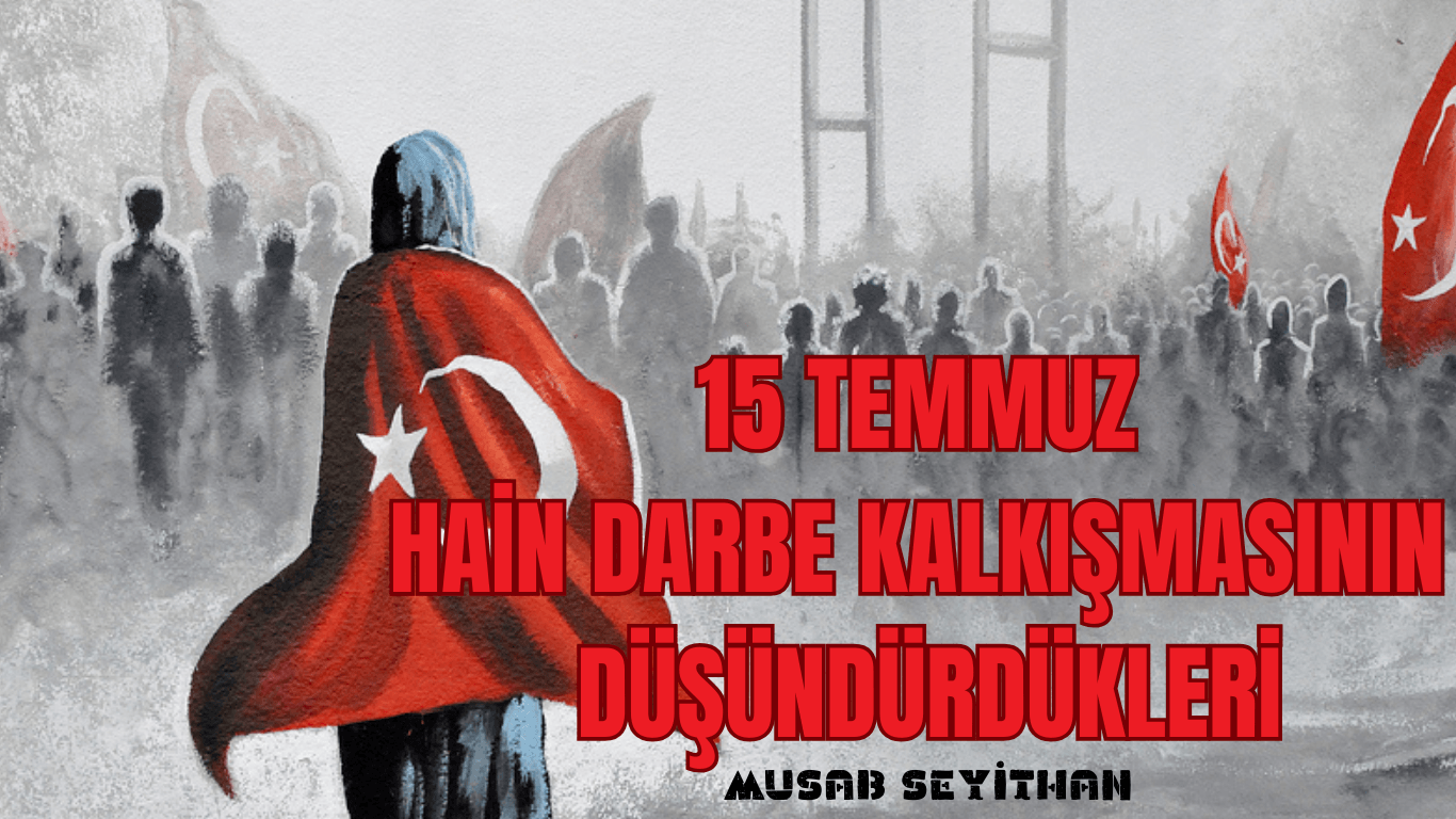 15 Temmuz Hain Darbe Kalkışmasının Düşündürdükleri