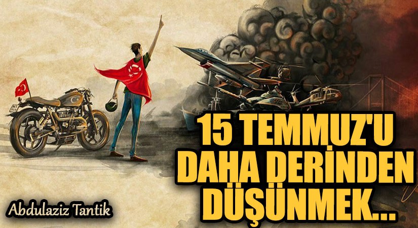 15 Temmuz’u Daha Derinden Düşünmek…