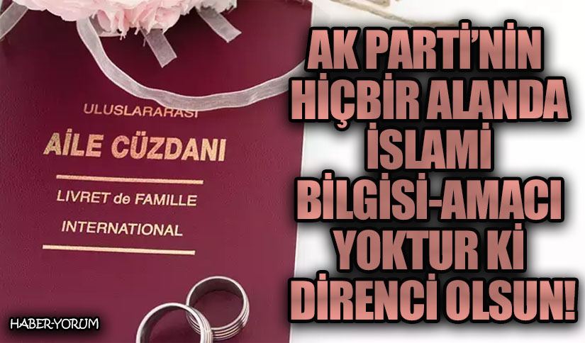 AK PARTİ’NİN HİÇBİR ALANDA İSLAMİ BİLGİSİ-AMACI YOKTUR Kİ DİRENCİ OLSUN