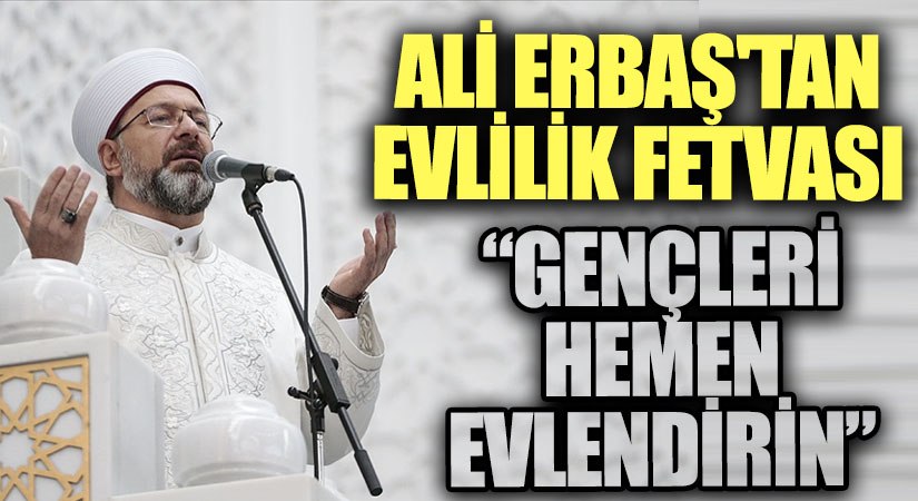 Ali Erbaş’tan Evlilik Yaşı Uyarısı: Gençlerimizi Teşvik Edelim
