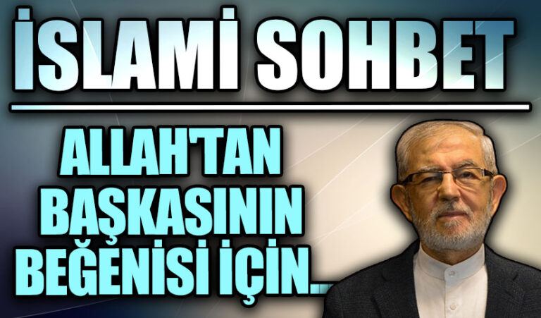 İSLAMİ SOHBET “Allah’tan Başkasının Beğenisi İçin…”