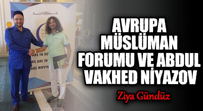 AVRUPA MÜSLÜMAN FORUMU ve ABDUL VAKHED NİYAZOV