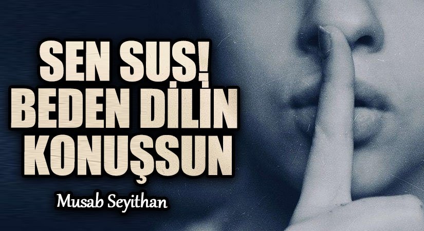 SEN SUS! BEDEN DİLİN KONUŞSUN