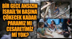 Bir Gece Ansızın İsrail’in Başına Çökecek Kadar Paramız mı Cesaretimiz mi Yok?