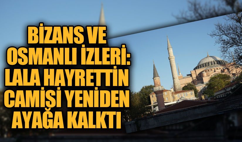 Bizans ve Osmanlı İzleri: Lala Hayrettin Camisi Yeniden Ayağa Kalktı