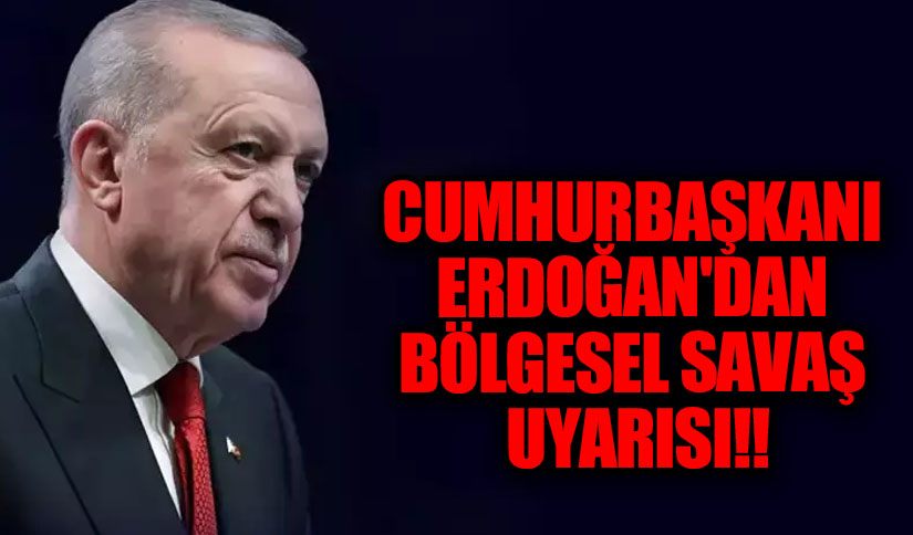 Cumhurbaşkanı Erdoğan’dan Bölgesel Savaş Uyarısı
