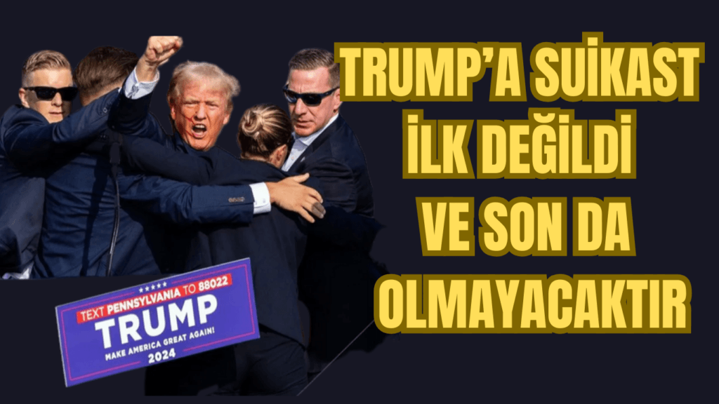 TRUMP’A SUİKAST İLK DEĞİLDİ VE SON DA OLMAYACAKTIR