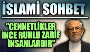 İSLAMİ SOHBET “Cennetlikler İnce Ruhlu Zarif İnsanlardır”