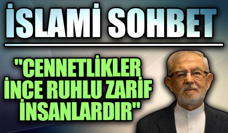 İSLAMİ SOHBET “Cennetlikler İnce Ruhlu Zarif İnsanlardır”