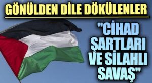 GÖNÜLDEN DİLE DÖKÜLENLER “Cihad Şartları ve Silahlı Savaş” 