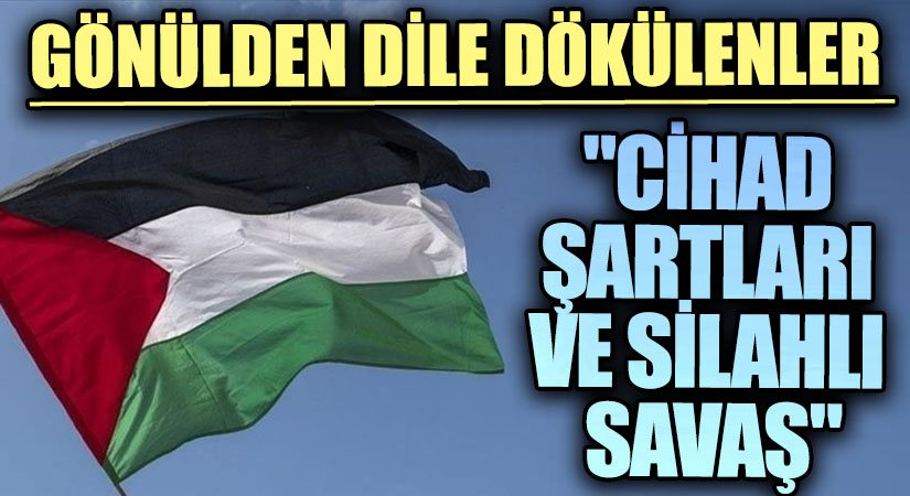 GÖNÜLDEN DİLE DÖKÜLENLER “Cihad Şartları ve Silahlı Savaş” 
